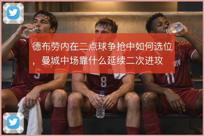 德布劳内在二点球争抢中如何选位，曼城中场靠什么延续二次进攻