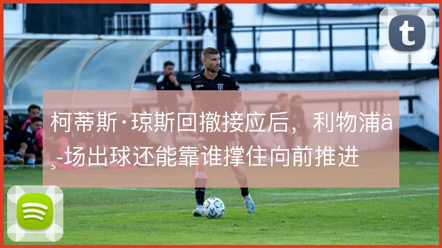 柯蒂斯·琼斯回撤接应后，利物浦中场出球还能靠谁撑住向前推进