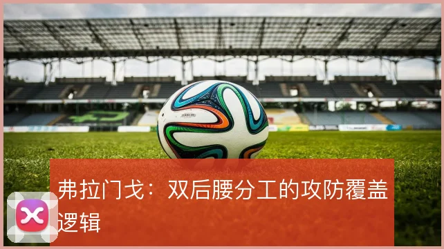 弗拉门戈：双后腰分工的攻防覆盖逻辑
