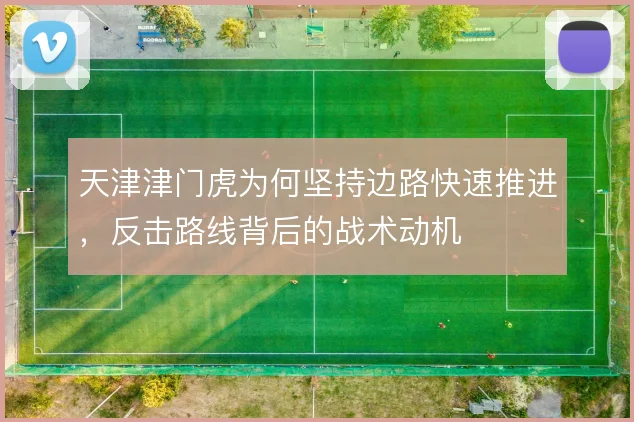 天津津门虎为何坚持边路快速推进,反击路线背后的战术动机