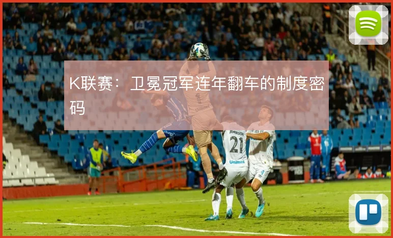 K联赛：卫冕冠军连年翻车的制度密码