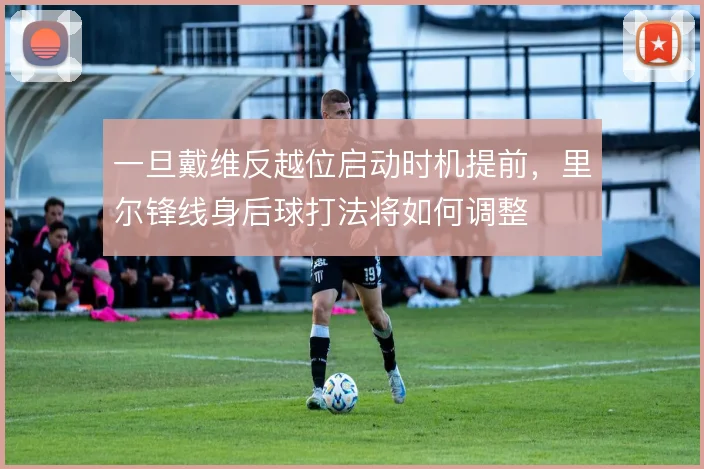 一旦戴维反越位启动时机提前，里尔锋线身后球打法将如何调整