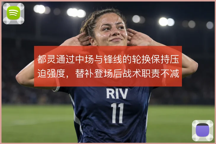 都灵通过中场与锋线的轮换保持压迫强度,替补登场后战术职责不减