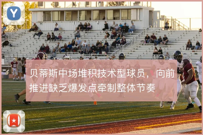 贝蒂斯中场堆积技术型球员，向前推进缺乏爆发点牵制整体节奏