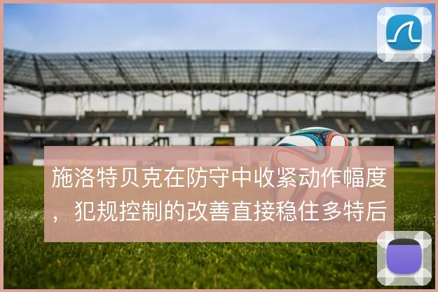 施洛特贝克在防守中收紧动作幅度，犯规控制的改善直接稳住多特后防