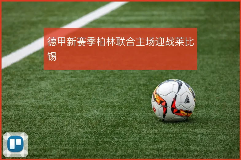 德甲新赛季柏林联合主场迎战莱比锡