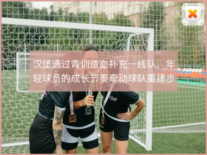 汉堡通过青训造血补充一线队，年轻球员的成长节奏牵动球队重建步伐